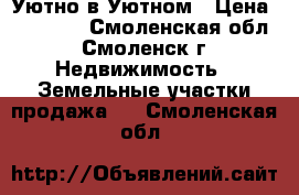 Уютно в Уютном › Цена ­ 50 000 - Смоленская обл., Смоленск г. Недвижимость » Земельные участки продажа   . Смоленская обл.